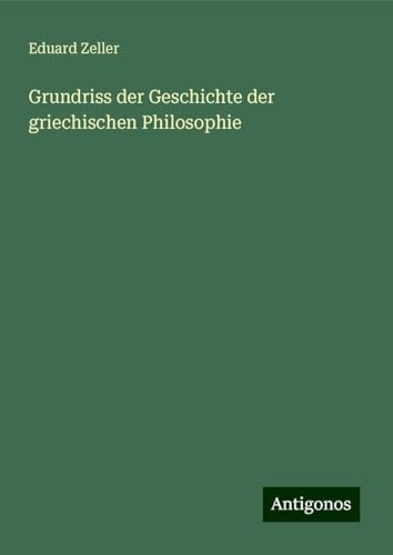 Grundriss der Geschichte der griechischen Philosophie Grundriss der Geschichte der griechischen Philosophie von Antigonos Verlag