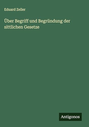 Über Begriff und Begründung der sittlichen Gesetze Über Begriff und Begründung der sittlichen Gesetze von Antigonos Verlag