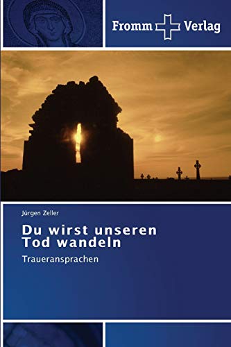 Du wirst unseren Tod wandeln: Traueransprachen
