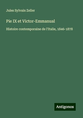 Pie IX et Victor-Emmanual: Histoire contemporaine de l'Italie, 1846-1878 von Antigonos Verlag