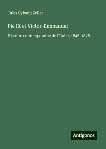 Pie IX et Victor-Emmanual: Histoire contemporaine de l'Italie, 1846-1878 von Antigonos Verlag