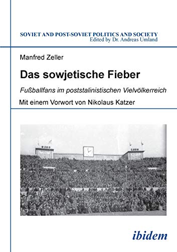 Das sowjetische Fieber: Fußballfans im poststalinistischen Vielvölkerreich (Soviet and Post-Soviet Politics and Society) von Ibidem Press