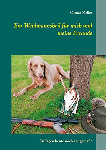 Ein Weidmannsheil für mich und meine Freunde: Ist Jagen heute noch zeitgemäß? Ein Weidmannsheil für mich und meine Freunde: Ist Jagen heute noch zeitgemäß? von Books on Demand GmbH