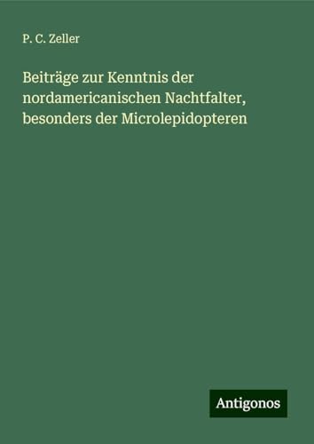 Beiträge zur Kenntnis der nordamericanischen Nachtfalter, besonders der Microlepidopteren von Antigonos Verlag