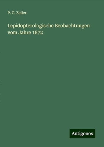 Lepidopterologische Beobachtungen vom Jahre 1872 von Antigonos Verlag