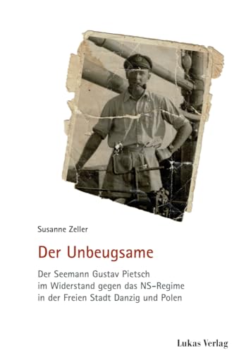 Der Unbeugsame: Der Seemann Gustav Pietsch im Widerstand gegen das NS-Regime in der Freien Stadt Danzig und Polen (Schriften der Gedenkstätte Deutscher Widerstand: Reihe A: Analysen und Darstellungen) von Lukas Verlag für Kunst- und Geistesgeschichte