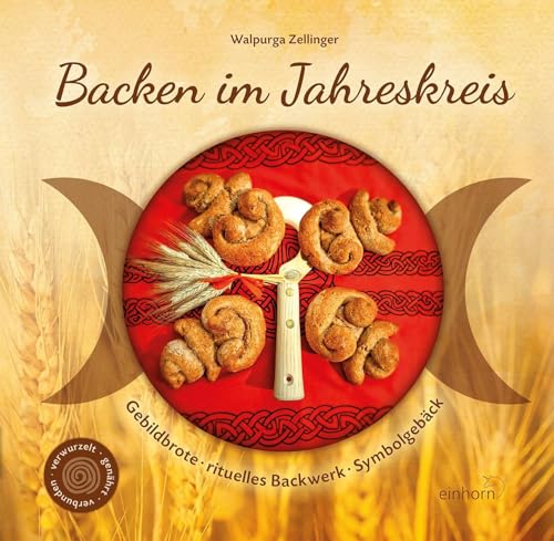 Backen im Jahreskreis: Gebildbrote, rituelles Backwerk, Symbolgebäck von Einhorn-Vlg