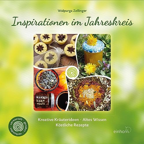 Inspirationen im Jahreskreis: Kreative Kräuterideen – Altes Wissen – Köstliche Rezepte