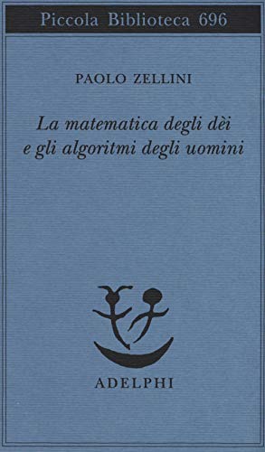 La matematica degli dèi e gli algoritmi degli uomini (Piccola biblioteca Adelphi)