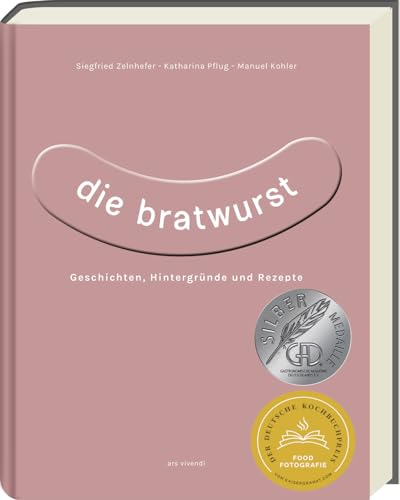 Die Bratwurst: Kreative Rezepte und traditionelle Genüsse - ausgezeichnet mit dem GAD Silber 2023 - Deutscher Kochbuchpreis 2023 Gold: Geschichten, Hintergründe und Rezepte von Ars Vivendi