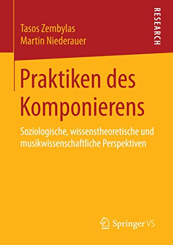 Praktiken des Komponierens: Soziologische, wissenstheoretische und musikwissenschaftliche Perspektiven von Springer VS