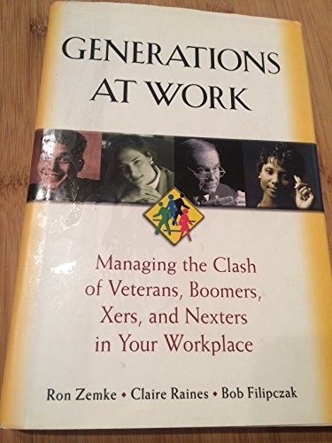 Generations at Work: Managing the Clash of Veterans, Boomers, Xers and Nexters in Your Workplace: Managing the Clash of Veterans, Boomers, Xers, Nexters in Your Workplace