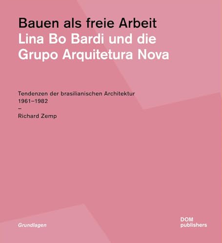 Bauen als freie Arbeit. Lina Bo Bardi und die Grupo Arquitetura Nova: Tendenzen der brasilianischen Architektur 1961-1982 (Grundlagen/Basics) von DOM Publishers
