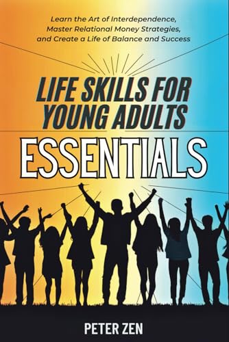 Life Skills For Young Adults Essentials: Learn The Art of Interdependence, Master Relational Money Strategies, And Create A Life Of Balance And Success von Independently published