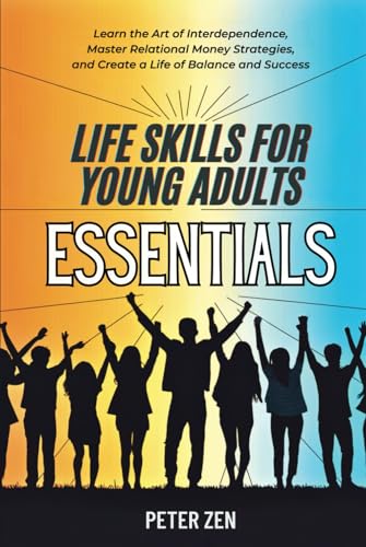 Life Skills For Young Adults Essentials: Learn The Art of Interdependence, Master Relational Money Strategies, And Create A Life Of Balance And Success von Independently published