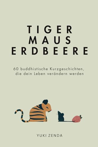 Tiger Maus Erdbeere: 60 buddhistische Kurzgeschichten für mehr Achtsamkeit, Glück und den Weg zum inneren Frieden von Independently published