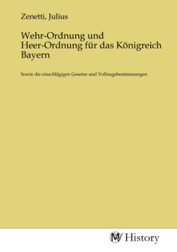 Wehr-Ordnung und Heer-Ordnung für das Königreich Bayern: Sowie die einschlägigen Gesetze und Vollzugsbestimmungen von MV-History