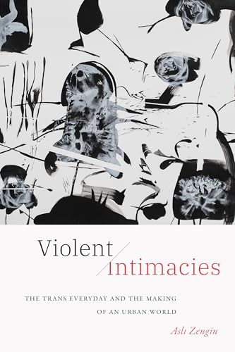 Violent Intimacies: The Trans Everyday and the Making of an Urban World Violent Intimacies: The Trans Everyday and the Making of an Urban World