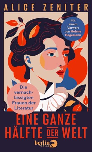 Eine ganze Hälfte der Welt: Die vernachlässigten Frauen der Literatur | Über Autorinnen - Heldinnen - Leserinnen – mit einem Vorwort von Helene Hegemann von Berlin Verlag