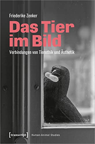 Das Tier im Bild: Verbindungen von Tierethik und Ästhetik (Human-Animal Studies) von Transcript Verlag