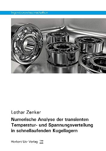 Numerische Analyse der transienten Temperatur- und Spannungsverteilung in schnellaufenden Kugellagern: Dissertationsschrift (Ingenieurswissenschaften) von utzverlag GmbH