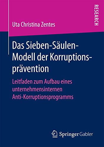 Das Sieben-Säulen-Modell der Korruptionsprävention: Leitfaden zum Aufbau eines unternehmensinternen Anti-Korruptionsprogramms
