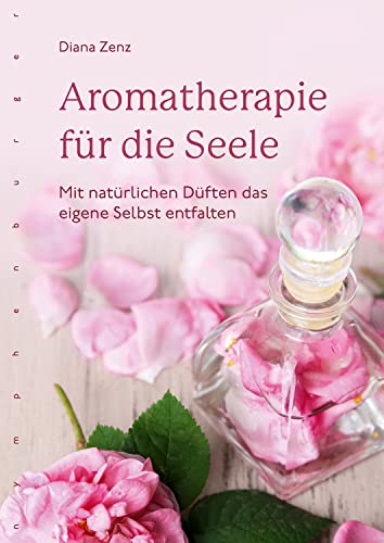 Aromatherapie für die Seele: Mit natürlichen Düften das eigene Selbst entfalten