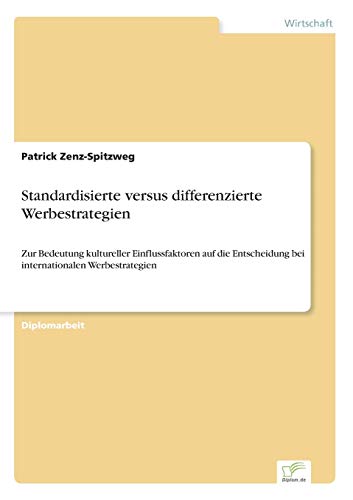 Standardisierte versus differenzierte Werbestrategien: Zur Bedeutung kultureller Einflussfaktoren auf die Entscheidung bei internationalen Werbestrategien von Diplomarbeiten Agentur
