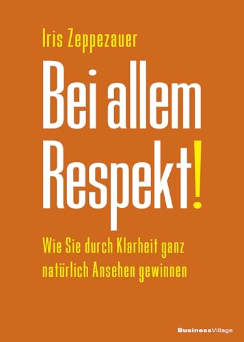 Bei allem Respekt!: Wie Sie durch Klarheit ganz natürlich Ansehen gewinnen von BusinessVillage GmbH
