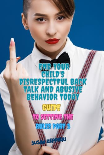 END YOUR CHILD'S DISRESPECTFUL BACK TALK AND ABUSIVE BEHAVIOR TODAY: GUIDE TO SETTING THE RULES PART 3 von Independently published