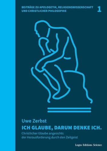 Ich glaube, darum denke ich.: Christlicher Glaube angesichts der Herausforderung durch den Zeitgeist (Beiträge zu Apologetik, Religionswissenschaft und Christlicher Philosophie: (BARCP))