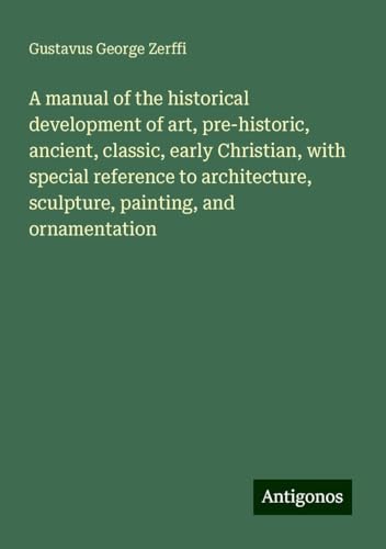 A manual of the historical development of art, pre-historic, ancient, classic, early Christian, with special reference to architecture, sculpture, painting, and ornamentation