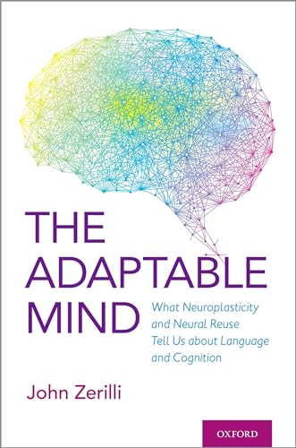 The Adaptable Mind: What Neuroplasticity and Neural Reuse Tell Us about Language and Cognition von Oxford University Press, USA