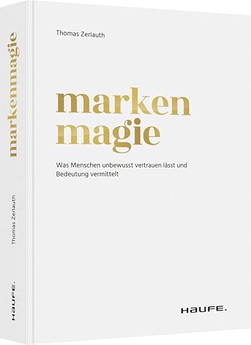 Markenmagie: Was Menschen unbewusst vertrauen lässt und Bedeutung vermittelt (Haufe Fachbuch)