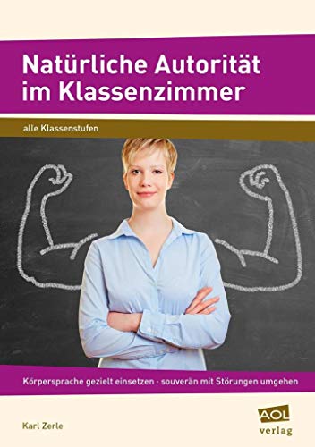 Natürliche Autorität im Klassenzimmer: Körpersprache gezielt einsetzen - souverän mit Störungen umgehen - erfolgreich unterrichten von AOL-Verlag i.d. AAP LW