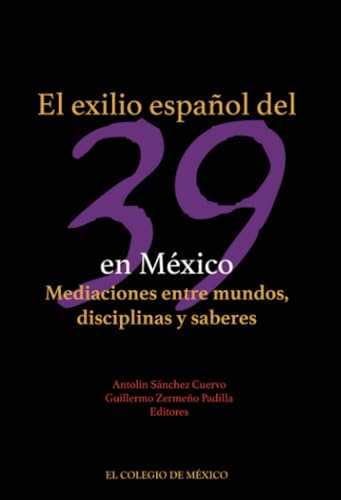 El exilio español del 39 en México.: Mediaciones entre mundos, disciplinas y saberes von El Colegio de México
