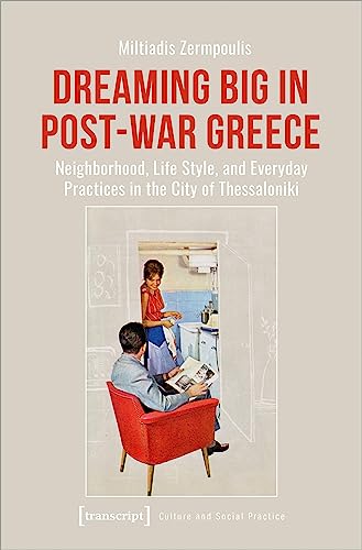 Dreaming Big in Post-War Greece: Neighborhood, Life Style, and Everyday Practices in the City of Thessaloniki: Neighbourhood, Life Style, and Everyday ... of Thessaloniki (Kultur und soziale Praxis)