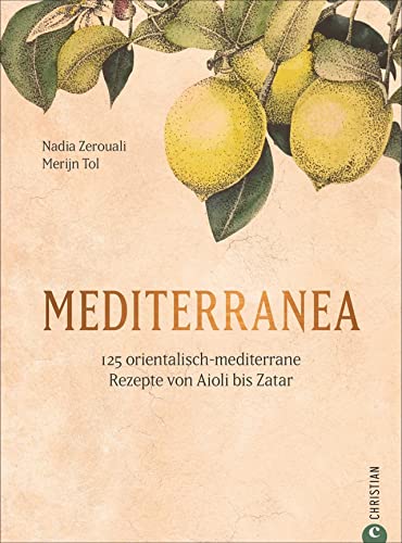 Kochbuch – Mediterranea: 125 orientalisch-mediterrane Rezepte. Von Nordafrika bis nach Israel und in die Türkei, von Sizilien bis nach Katalonien. von Christian