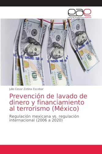 Prevención de lavado de dinero y financiamiento al terrorismo (México): Regulación mexicana vs. regulación internacional (2006 a 2020) von Editorial Académica Española