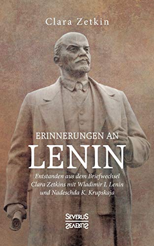 Erinnerungen an Lenin: Entstanden aus dem Briefwechsel Clara Zetkins mit W.I. Lenin und N.K. Krupskaja Erinnerungen an Lenin: Entstanden aus dem Briefwechsel Clara Zetkins mit W.I. Lenin und N.K. Krupskaja