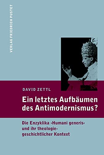Ein letztes Aufbäumen des Antimodernismus?: Die Enzyklika "Humani generis" und ihr theologiegeschichtlicher Kontext Ein letztes Aufbäumen des Antimodernismus?: Die Enzyklika "Humani generis" und ihr theologiegeschichtlicher Kontext