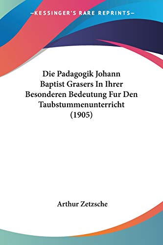 Die Padagogik Johann Baptist Grasers In Ihrer Besonderen Bedeutung Fur Den Taubstummenunterricht (1905) von Kessinger Publishing