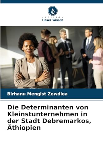 Die Determinanten von Kleinstunternehmen in der Stadt Debremarkos, Äthiopien von Verlag Unser Wissen