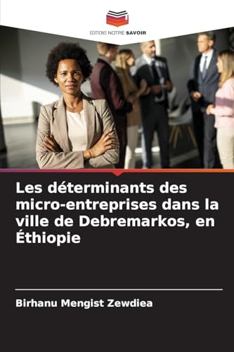 Les déterminants des micro-entreprises dans la ville de Debremarkos, en Éthiopie von Editions Notre Savoir