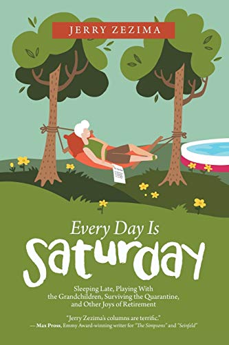 Every Day Is Saturday: Sleeping Late, Playing With the Grandchildren, Surviving the Quarantine, and Other Joys of Retirement