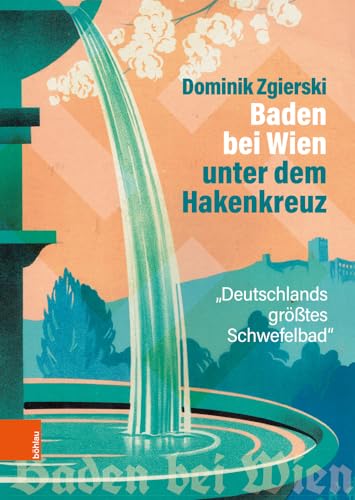 Baden bei Wien unter dem Hakenkreuz: "Deutschlands größtes Schwefelbad" von Böhlau Wien
