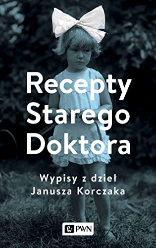 Recepty Starego Doktora: Wypisy z dzieł Janusza Korczaka