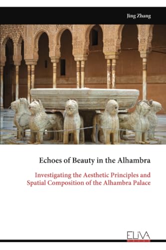 Echoes of Beauty in the Alhambra: Investigating the Aesthetic Principles and Spatial Composition of the Alhambra Palace Echoes of Beauty in the Alhambra: Investigating the Aesthetic Principles and Spatial Composition of the Alhambra Palace von Eliva Press