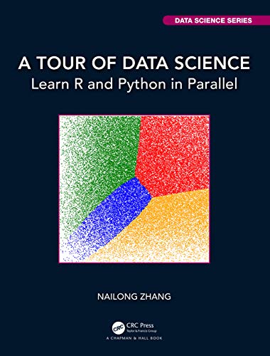 A Tour of Data Science: Learn R and Python in Parallel (Chapman & Hall/Crc Big Data Science)