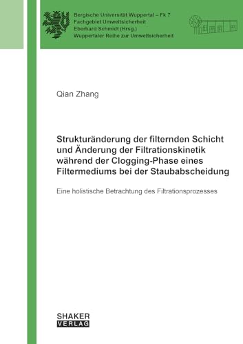 Strukturänderung der filternden Schicht und Änderung der Filtrationskinetik während der Clogging-Phase eines Filtermediums bei der Staubabscheidung: ... (Wuppertaler Reihe zur Umweltsicherheit) von Shaker